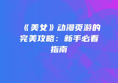 《美女》动漫页游的完美攻略：新手必看指南