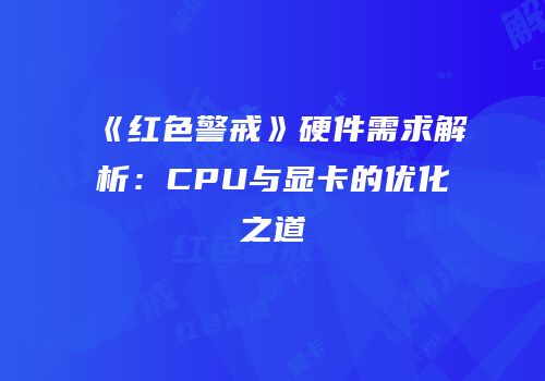 《红色警戒》硬件需求解析：CPU与显卡的优化之道