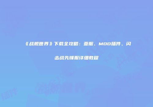《战舰世界》下载全攻略：亚服、MOD插件、闪击战先锋服详细教程