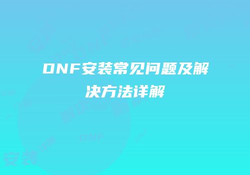 DNF安装常见问题及解决方法详解