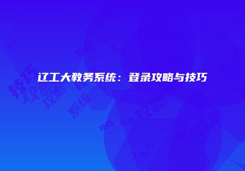 辽工大教务系统：登录攻略与技巧