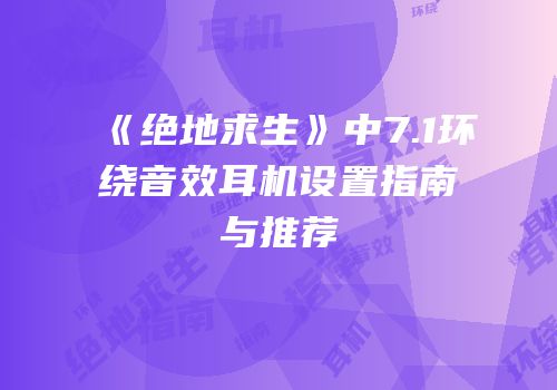 《绝地求生》中7.1环绕音效耳机设置指南与推荐