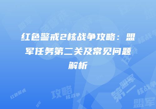 红色警戒2核战争攻略：盟军任务第二关及常见问题解析