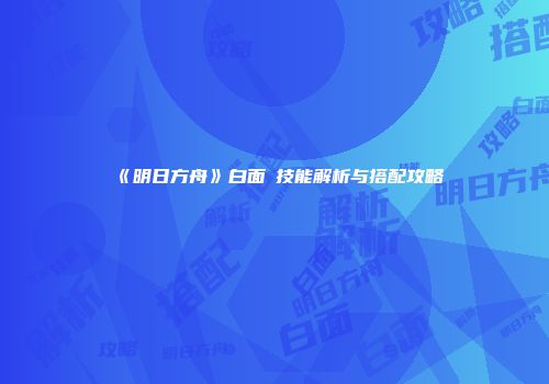 《明日方舟》白面鸮技能解析与搭配攻略