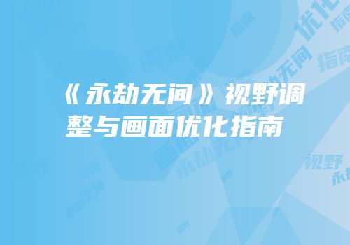《永劫无间》视野调整与画面优化指南