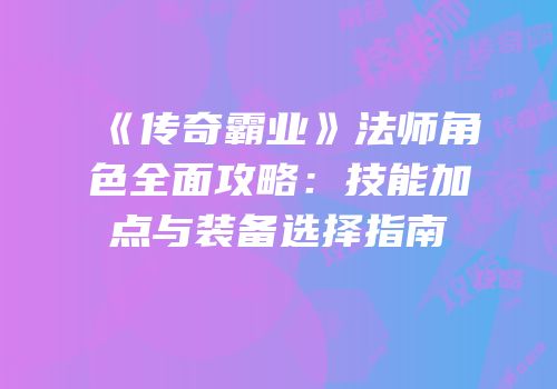 《传奇霸业》法师角色全面攻略：技能加点与装备选择指南
