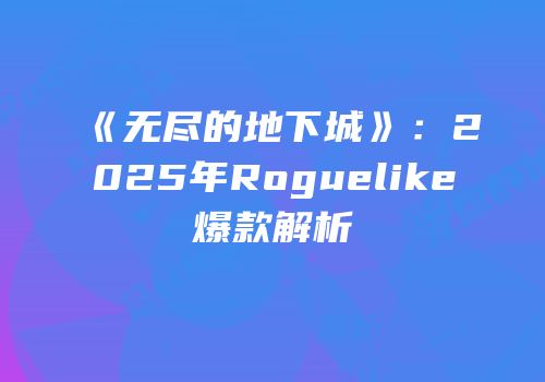 《无尽的地下城》：2025年Roguelike爆款解析