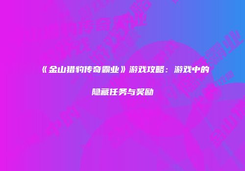 《金山猎豹传奇霸业》游戏攻略：游戏中的隐藏任务与奖励