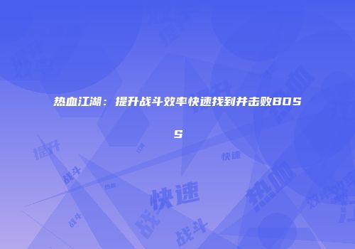热血江湖：提升战斗效率快速找到并击败BOSS