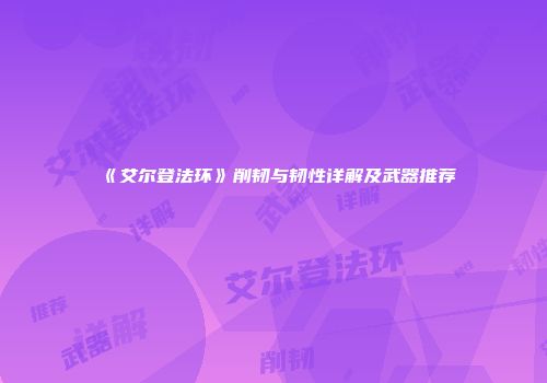 《艾尔登法环》削韧与韧性详解及武器推荐