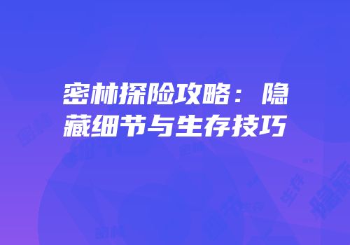 密林探险攻略：隐藏细节与生存技巧