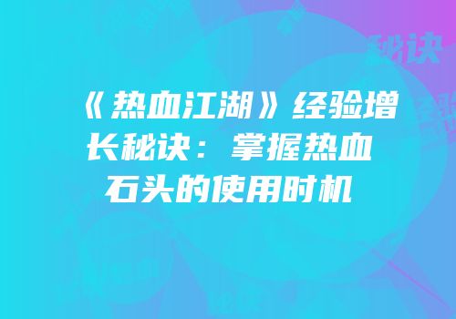 《热血江湖》经验增长秘诀：掌握热血石头的使用时机