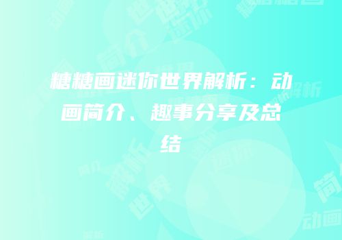 糖糖画迷你世界解析：动画简介、趣事分享及总结