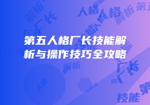 第五人格厂长技能解析与操作技巧全攻略