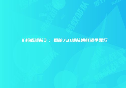 《蚂蚁部队》：揭秘731部队朝鲜战争罪行