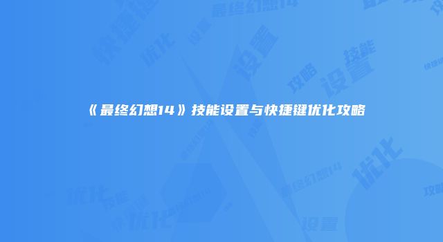《最终幻想14》技能设置与快捷键优化攻略