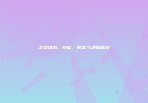游戏攻略：技能、装备与酒馆秘密