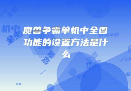魔兽争霸单机中全图功能的设置方法是什么