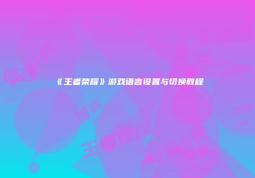 《王者荣耀》游戏语言设置与切换教程