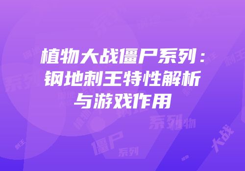 植物大战僵尸系列：钢地刺王特性解析与游戏作用