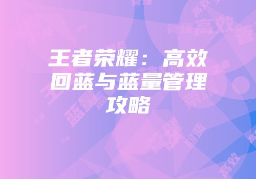 王者荣耀：高效回蓝与蓝量管理攻略