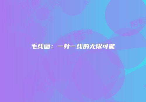 毛线画：一针一线的无限可能