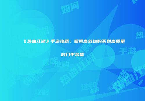 《热血江湖》手游攻略：如何高效地购买到高质量的门甲装备