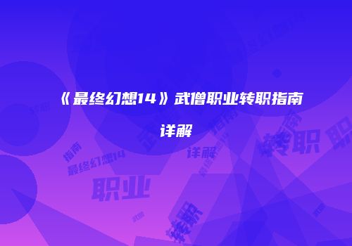 《最终幻想14》武僧职业转职指南详解