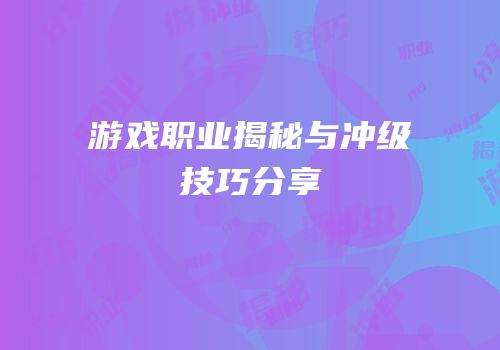 游戏职业揭秘与冲级技巧分享