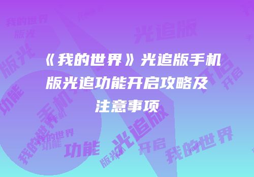《我的世界》光追版手机版光追功能开启攻略及注意事项