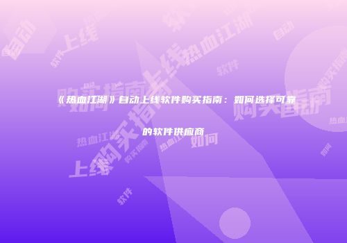 《热血江湖》自动上线软件购买指南：如何选择可靠的软件供应商