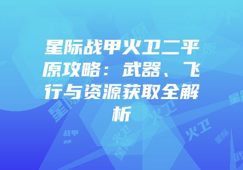 星际战甲火卫二平原攻略：武器、飞行与资源获取全解析