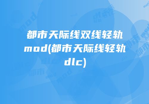 都市天际线双线轻轨mod(都市天际线轻轨dlc)