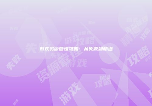 游戏资源管理攻略：从失败到精通