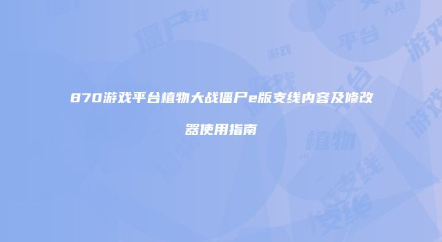 870游戏平台植物大战僵尸e版支线内容及修改器使用指南