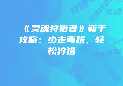 《灵魂狩猎者》新手攻略：少走弯路，轻松狩猎
