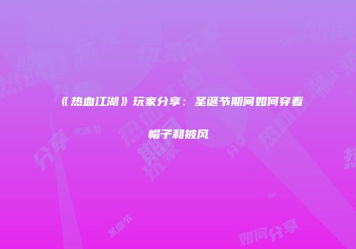 《热血江湖》玩家分享：圣诞节期间如何穿着帽子和披风