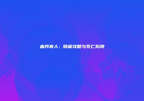 血月狼人：隐藏攻略与死亡陷阱
