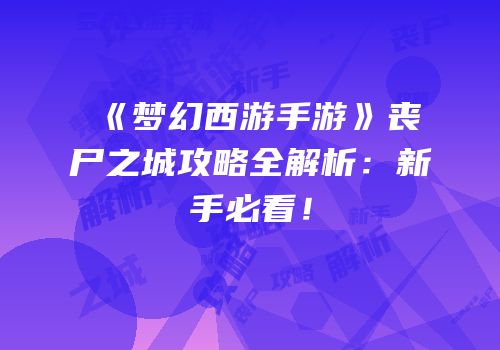 《梦幻西游手游》丧尸之城攻略全解析：新手必看！