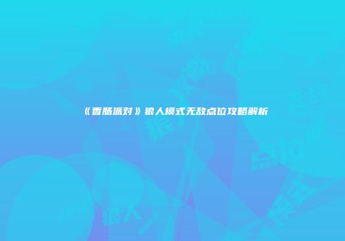 《香肠派对》狼人模式无敌点位攻略解析