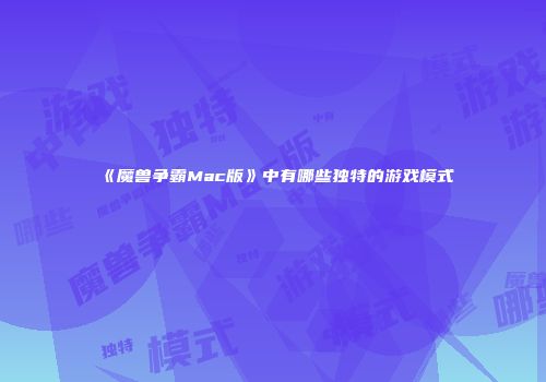 《魔兽争霸Mac版》中有哪些独特的游戏模式