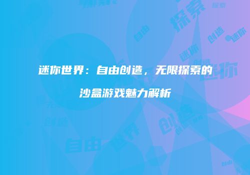 迷你世界：自由创造，无限探索的沙盒游戏魅力解析