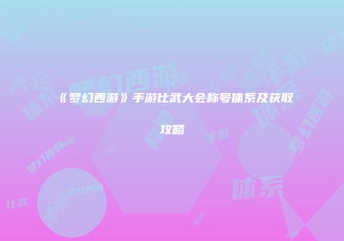 《梦幻西游》手游比武大会称号体系及获取攻略