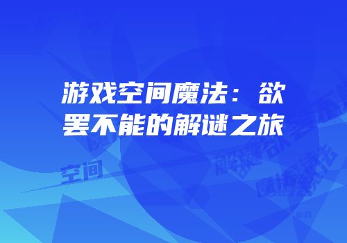 游戏空间魔法：欲罢不能的解谜之旅