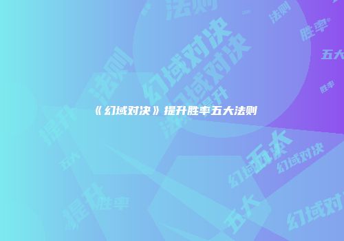 《幻域对决》提升胜率五大法则