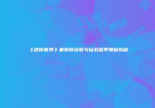 《迷你世界》坐骑鞍获取与钻石盔甲奥秘揭秘