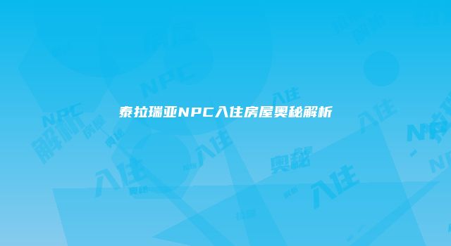 泰拉瑞亚NPC入住房屋奥秘解析