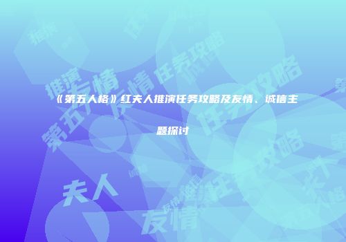 《第五人格》红夫人推演任务攻略及友情、诚信主题探讨