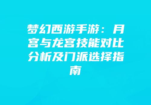 梦幻西游手游：月宫与龙宫技能对比分析及门派选择指南
