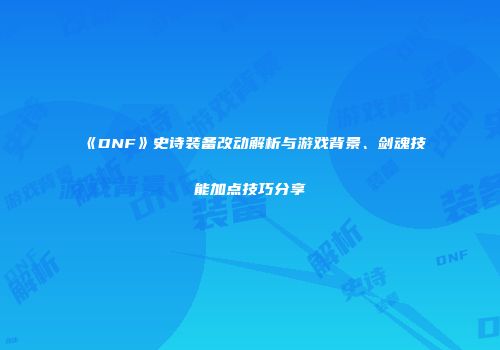 《DNF》史诗装备改动解析与游戏背景、剑魂技能加点技巧分享